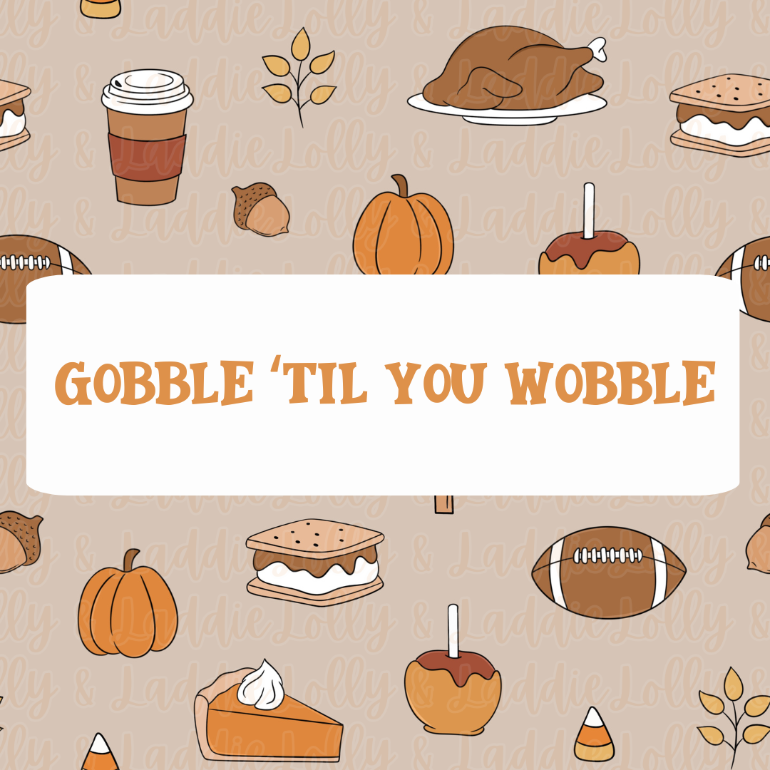 GOBBLE 'TIL YOU WOBBLE
